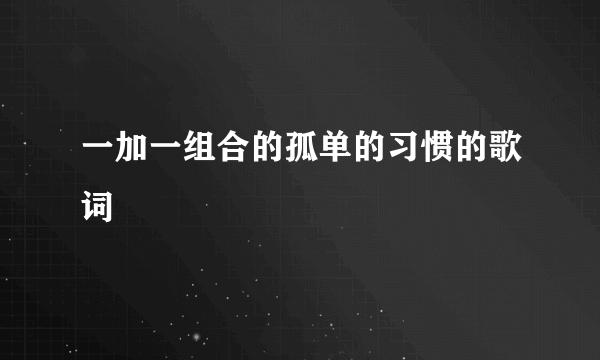 一加一组合的孤单的习惯的歌词