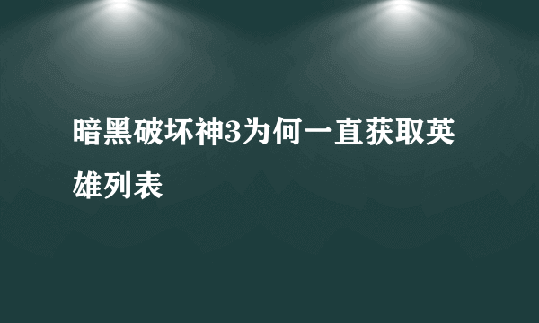 暗黑破坏神3为何一直获取英雄列表