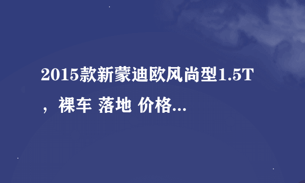 2015款新蒙迪欧风尚型1.5T，裸车 落地 价格基本多少钱