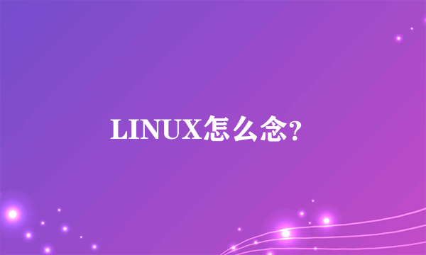 LINUX怎么念？