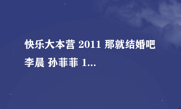 快乐大本营 2011 那就结婚吧 李晨 孙菲菲 110910 开成SHOW 的音乐是那首歌