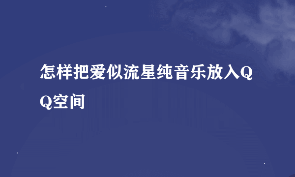 怎样把爱似流星纯音乐放入QQ空间