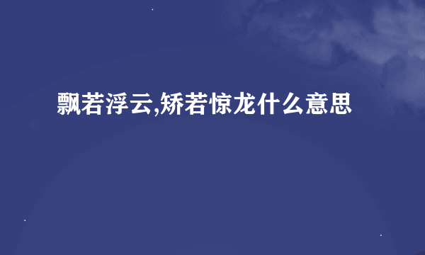 飘若浮云,矫若惊龙什么意思