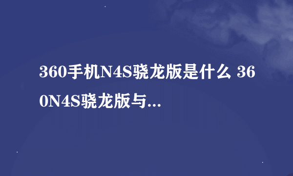 360手机N4S骁龙版是什么 360N4S骁龙版与普通版有何区别