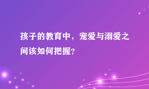 孩子的教育中，宠爱与溺爱之间该如何把握？