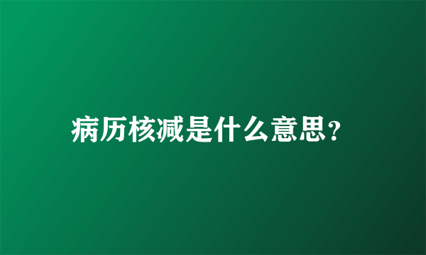 病历核减是什么意思？