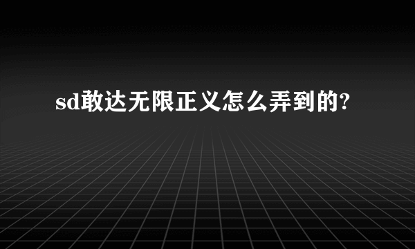 sd敢达无限正义怎么弄到的?