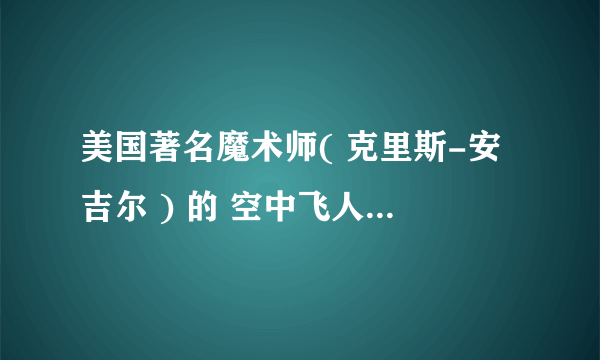 美国著名魔术师( 克里斯-安吉尔 ) 的 空中飞人 跟 水上行走 的魔术 怎么做到的