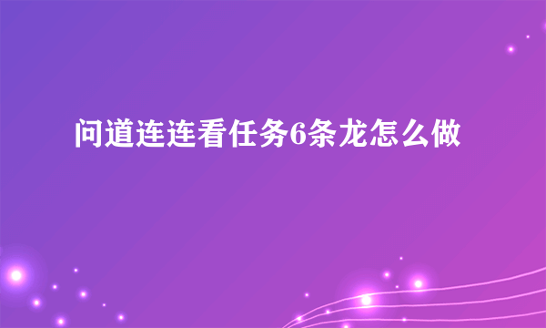 问道连连看任务6条龙怎么做