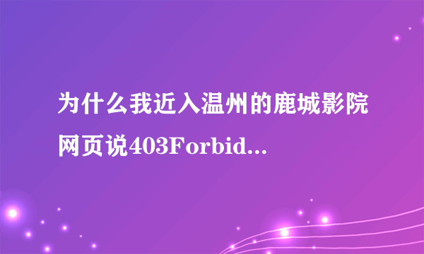 为什么我近入温州的鹿城影院网页说403Forbidden Error 我人在外地