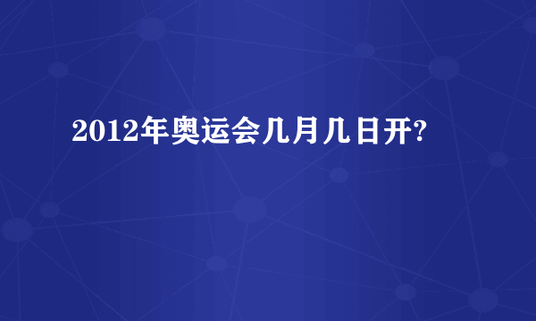 2012年奥运会几月几日开?