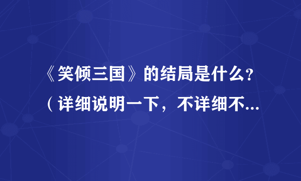 《笑倾三国》的结局是什么？（详细说明一下，不详细不给分！）