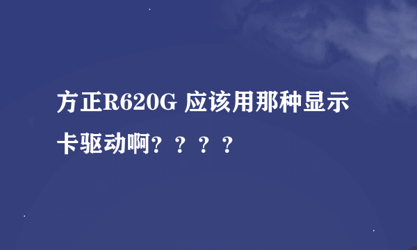 方正R620G 应该用那种显示卡驱动啊？？？？