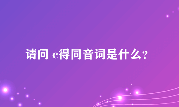 请问 c得同音词是什么？