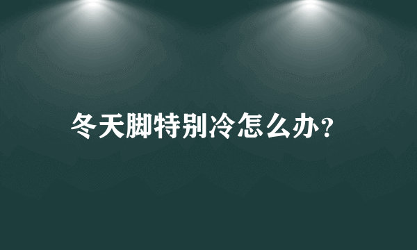 冬天脚特别冷怎么办？