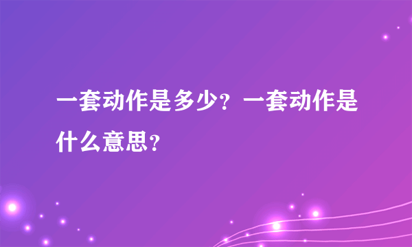 一套动作是多少？一套动作是什么意思？