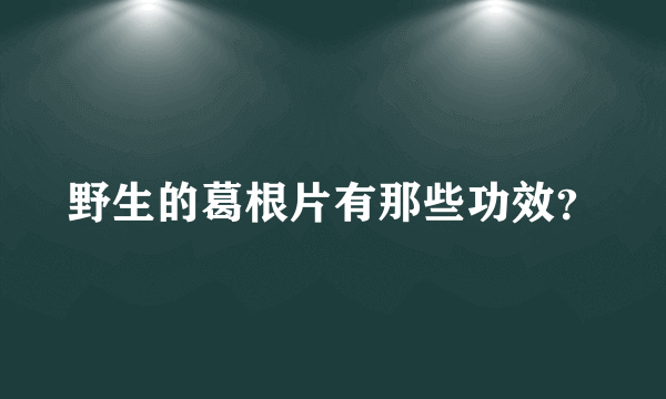 野生的葛根片有那些功效？