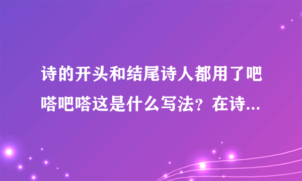 诗的开头和结尾诗人都用了吧嗒吧嗒这是什么写法？在诗中起什么作用？