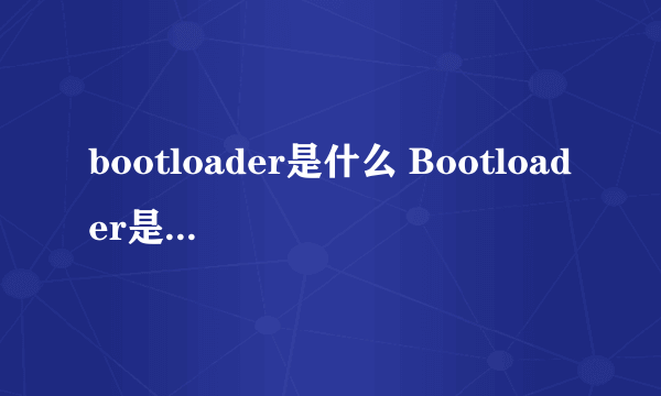 bootloader是什么 Bootloader是什么意思？