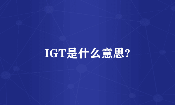 IGT是什么意思?