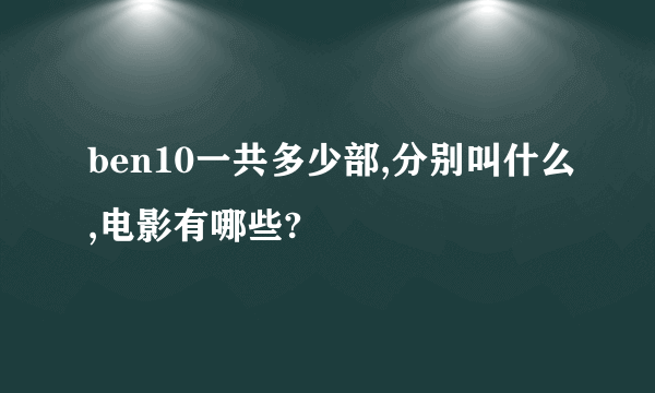 ben10一共多少部,分别叫什么,电影有哪些?