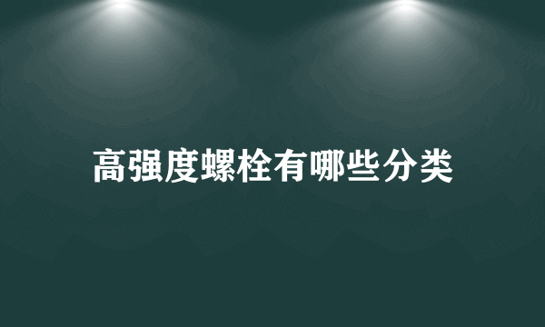 高强度螺栓有哪些分类