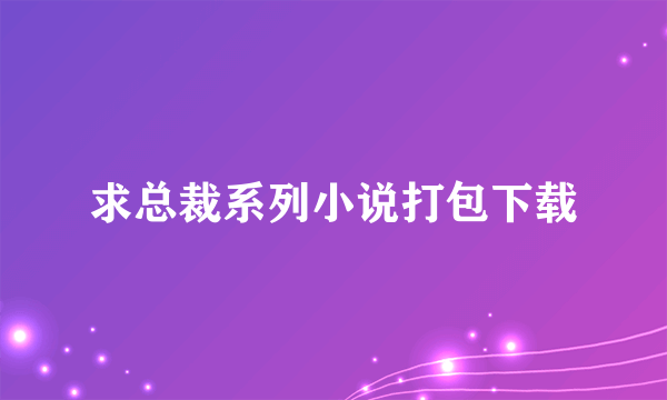 求总裁系列小说打包下载