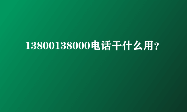 13800138000电话干什么用？