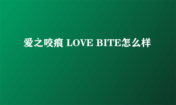 爱之咬痕 LOVE BITE怎么样