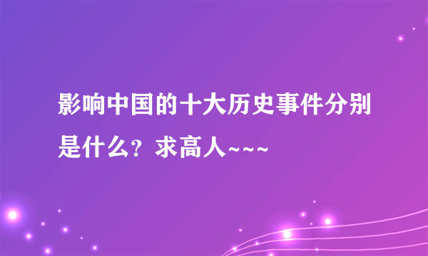 影响中国的十大历史事件分别是什么？求高人~~~