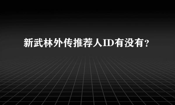 新武林外传推荐人ID有没有？