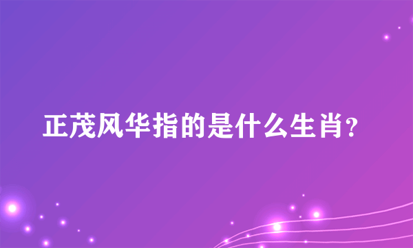 正茂风华指的是什么生肖？