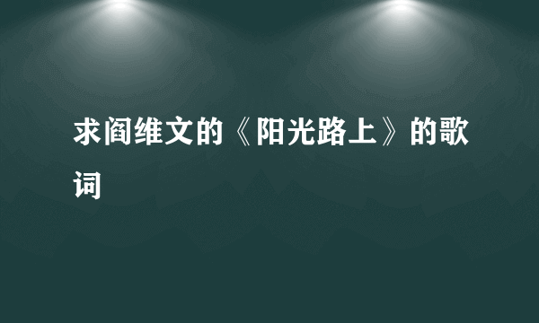 求阎维文的《阳光路上》的歌词