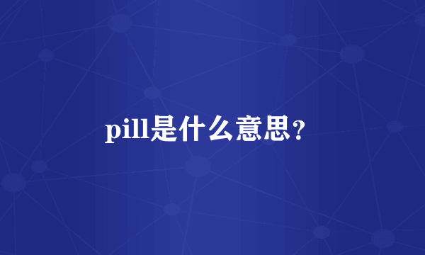 pill是什么意思？