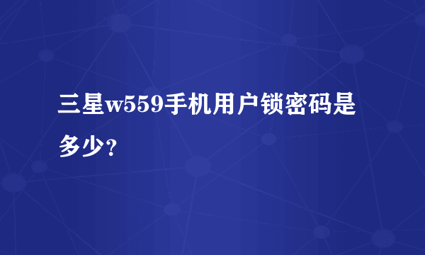 三星w559手机用户锁密码是多少？