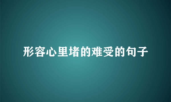 形容心里堵的难受的句子