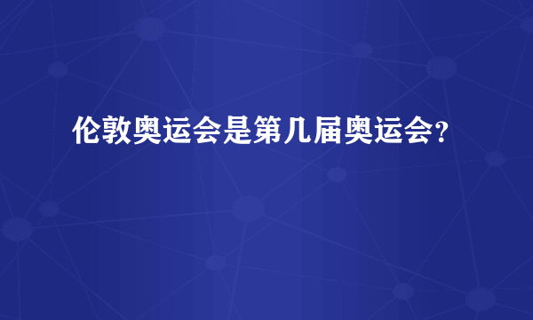 伦敦奥运会是第几届奥运会？