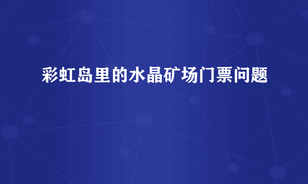 彩虹岛里的水晶矿场门票问题