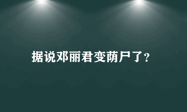 据说邓丽君变荫尸了？