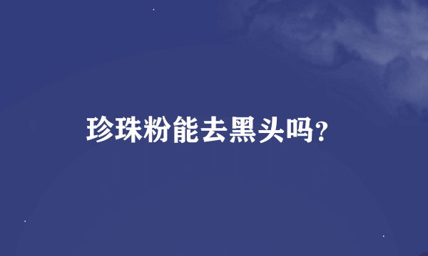 珍珠粉能去黑头吗？