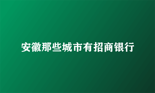 安徽那些城市有招商银行