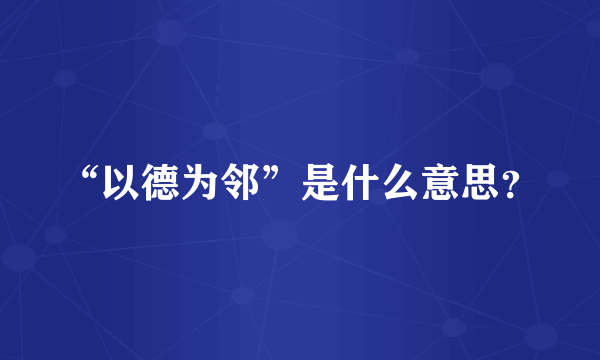 “以德为邻”是什么意思？