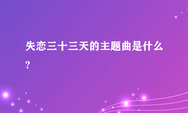 失恋三十三天的主题曲是什么?