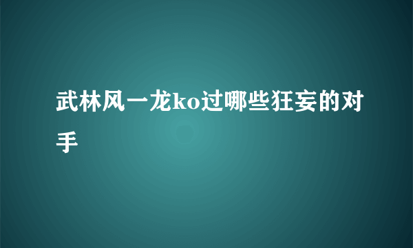 武林风一龙ko过哪些狂妄的对手