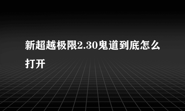 新超越极限2.30鬼道到底怎么打开