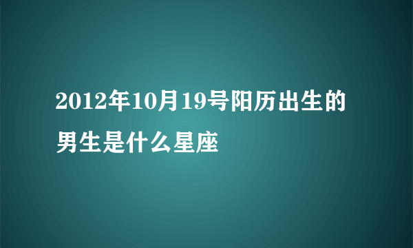 2012年10月19号阳历出生的男生是什么星座