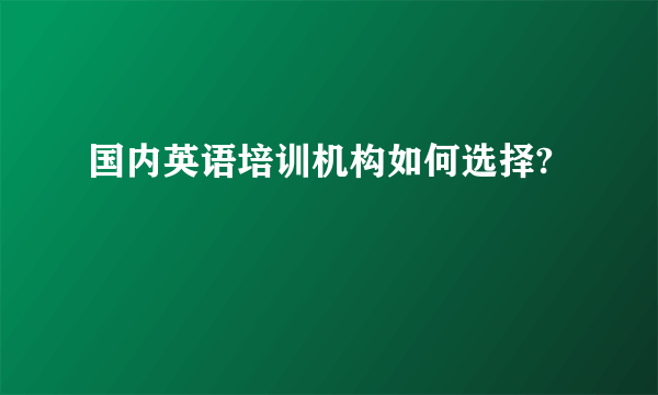 国内英语培训机构如何选择?