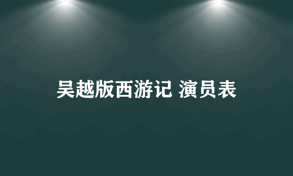 吴越版西游记 演员表