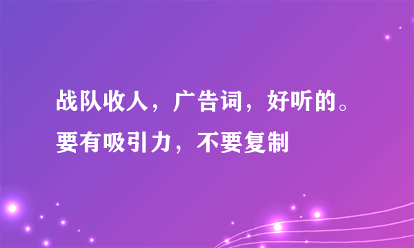 战队收人，广告词，好听的。要有吸引力，不要复制