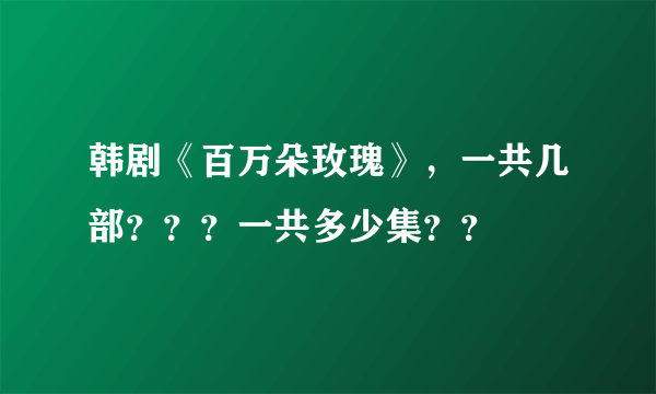 韩剧《百万朵玫瑰》，一共几部？？？一共多少集？？